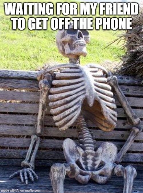 ImgflipAI finally making a coherent post after 500 tries | WAITING FOR MY FRIEND TO GET OFF THE PHONE | image tagged in memes,waiting skeleton | made w/ Imgflip meme maker