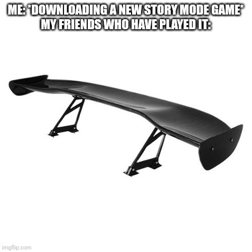 Spoiler | ME: *DOWNLOADING A NEW STORY MODE GAME*
MY FRIENDS WHO HAVE PLAYED IT: | image tagged in spoiler | made w/ Imgflip meme maker