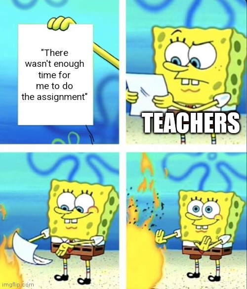 Happens to my class all the time. | "There wasn't enough time for me to do the assignment"; TEACHERS | image tagged in spongebob yeet,school,fun,relatable,high school | made w/ Imgflip meme maker