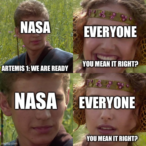 Anakin Padme 4 Panel | NASA; EVERYONE; ARTEMIS 1: WE ARE READY; YOU MEAN IT RIGHT? NASA; EVERYONE; YOU MEAN IT RIGHT? | image tagged in anakin padme 4 panel | made w/ Imgflip meme maker