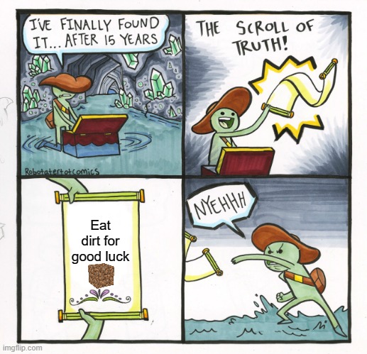 The Scroll Of Truth | Eat dirt for good luck | image tagged in memes,the scroll of truth | made w/ Imgflip meme maker