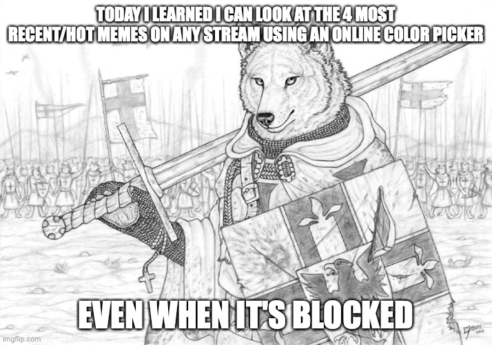 Fursader. | TODAY I LEARNED I CAN LOOK AT THE 4 MOST RECENT/HOT MEMES ON ANY STREAM USING AN ONLINE COLOR PICKER; EVEN WHEN IT'S BLOCKED | image tagged in fursader | made w/ Imgflip meme maker