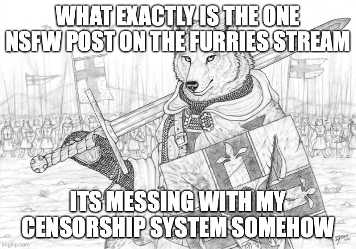 Fursader. | WHAT EXACTLY IS THE ONE NSFW POST ON THE FURRIES STREAM; ITS MESSING WITH MY CENSORSHIP SYSTEM SOMEHOW | image tagged in fursader | made w/ Imgflip meme maker