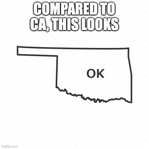 looks OK | COMPARED TO CA, THIS LOOKS | image tagged in pun,california,oklahoma | made w/ Imgflip meme maker