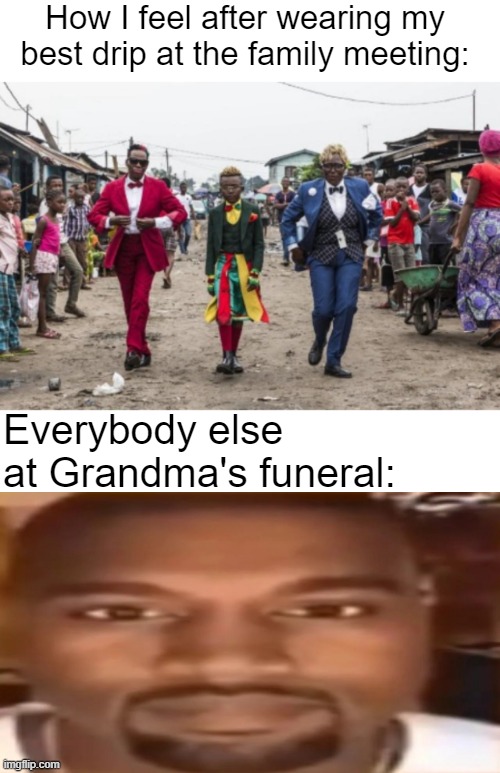 Sorry Grandma |  How I feel after wearing my best drip at the family meeting:; Everybody else at Grandma's funeral: | image tagged in kanye west staring,funeral | made w/ Imgflip meme maker