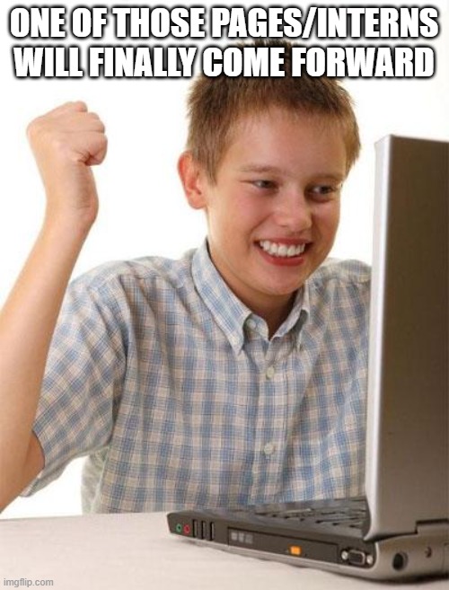 First Day On The Internet Kid Meme | ONE OF THOSE PAGES/INTERNS WILL FINALLY COME FORWARD | image tagged in memes,first day on the internet kid | made w/ Imgflip meme maker