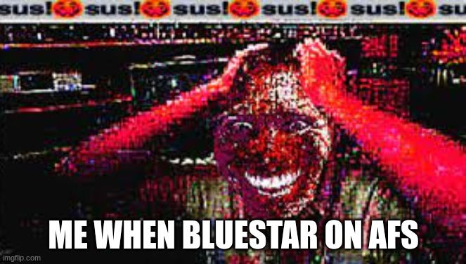 bluestar sus IMO | ME WHEN BLUESTAR ON AFS | image tagged in sus,amogus,memes,funny,anti furry | made w/ Imgflip meme maker