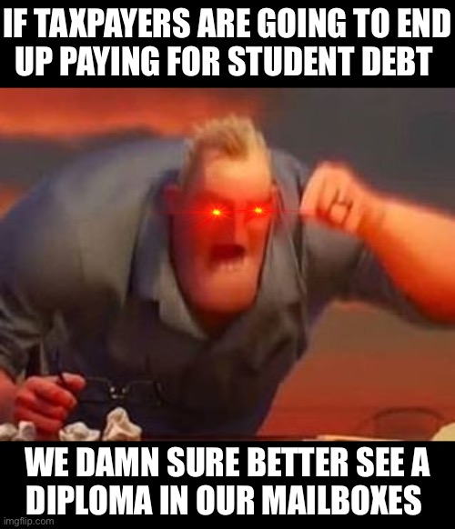 Mr Incredible Mad | IF TAXPAYERS ARE GOING TO END
UP PAYING FOR STUDENT DEBT; WE DAMN SURE BETTER SEE A
DIPLOMA IN OUR MAILBOXES | image tagged in mr incredible mad,memes,student loans,no no hes got a point,first world problems,joe biden | made w/ Imgflip meme maker