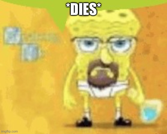 i’m literally so mad kms | *DIES* | image tagged in breaking bad spunchbop | made w/ Imgflip meme maker
