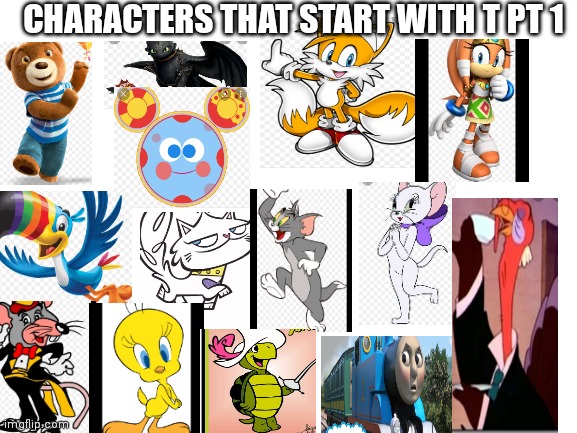 Characters that start with a T PT 1 | CHARACTERS THAT START WITH T PT 1 | image tagged in blank white template,funny memes | made w/ Imgflip meme maker