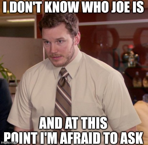 You all know where this is going | I DON'T KNOW WHO JOE IS; AND AT THIS POINT I'M AFRAID TO ASK | image tagged in memes,afraid to ask andy | made w/ Imgflip meme maker