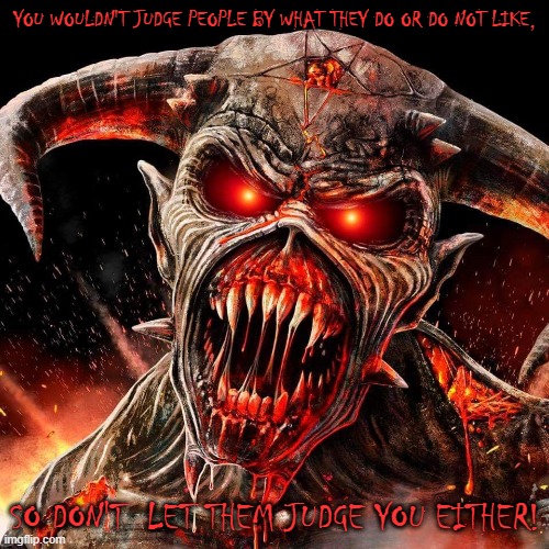 Demon | YOU WOULDN'T JUDGE PEOPLE BY WHAT THEY DO OR DO NOT LIKE, SO DON'T  LET THEM JUDGE YOU EITHER! | image tagged in demon | made w/ Imgflip meme maker