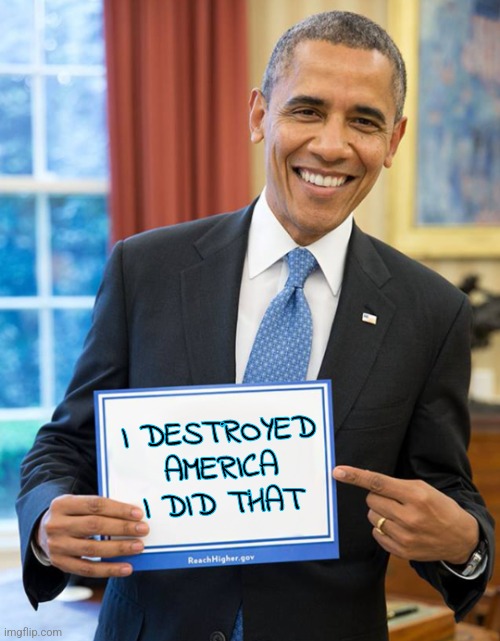 Destroyed America | I DESTROYED AMERICA
I DID THAT | image tagged in barrack obama holds sign,obama,liberals,conservatives,democrats,politics | made w/ Imgflip meme maker