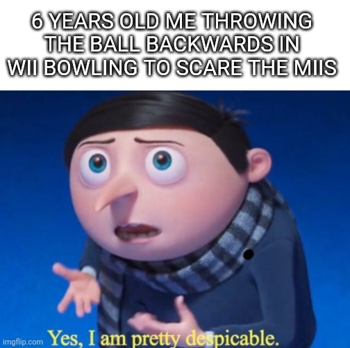 Pretty despicable in wii bowling |  6 YEARS OLD ME THROWING THE BALL BACKWARDS IN WII BOWLING TO SCARE THE MIIS | image tagged in wii,bowling,gru meme,sports,despicable me,fun | made w/ Imgflip meme maker