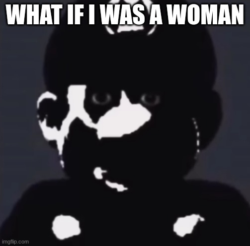 Gabriel | WHAT IF I WAS A WOMAN | image tagged in gabriel | made w/ Imgflip meme maker