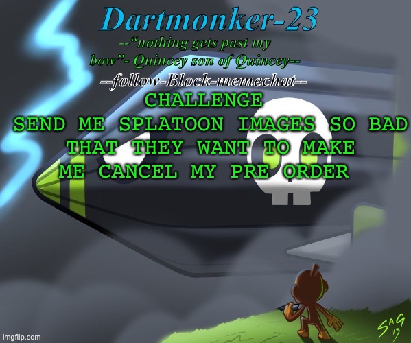 Dartmonker-23 announcement | CHALLENGE 
SEND ME SPLATOON IMAGES SO BAD THAT THEY WANT TO MAKE ME CANCEL MY PRE ORDER | image tagged in dartmonker-23 announcement | made w/ Imgflip meme maker