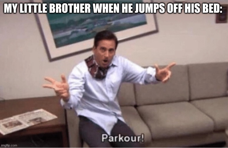 parkour! | MY LITTLE BROTHER WHEN HE JUMPS OFF HIS BED: | image tagged in parkour | made w/ Imgflip meme maker