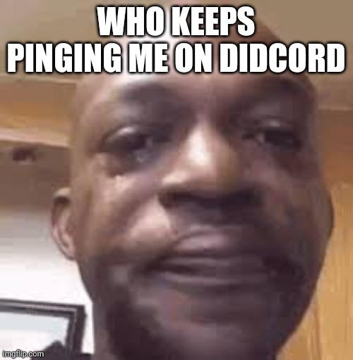 Kill yourlsef? | WHO KEEPS PINGING ME ON DIDCORD | image tagged in - | made w/ Imgflip meme maker