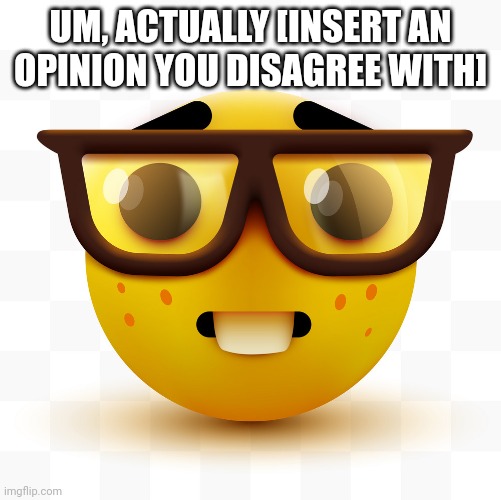 Memes that get 300 upvotes be like: | UM, ACTUALLY [INSERT AN OPINION YOU DISAGREE WITH] | image tagged in nerd emoji | made w/ Imgflip meme maker