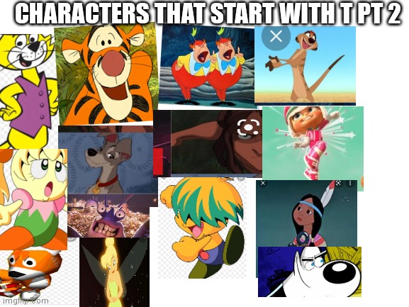 Characters that start with a T PT 2 | CHARACTERS THAT START WITH T PT 2 | image tagged in blank white template,funny memes | made w/ Imgflip meme maker
