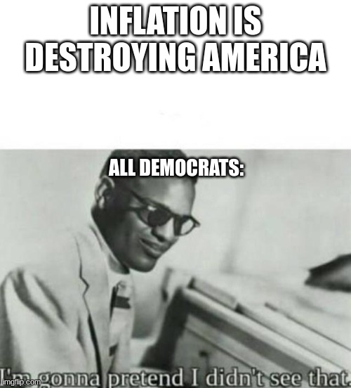 Im gonna pretend I didnt see that |  INFLATION IS DESTROYING AMERICA; ALL DEMOCRATS: | image tagged in im gonna pretend i didnt see that | made w/ Imgflip meme maker