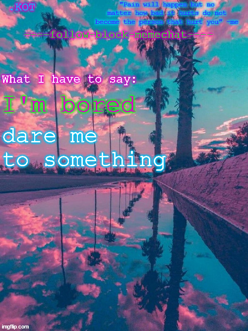 to do something* | I'm bored; dare me to something | image tagged in kot announcement temp v 2 | made w/ Imgflip meme maker