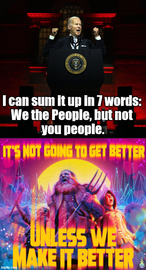 We need to make this better and not demonize each other. This has to stop. | I can sum it up in 7 words: 
We the People, but not 
you people. | image tagged in biden speech,political meme,better | made w/ Imgflip meme maker