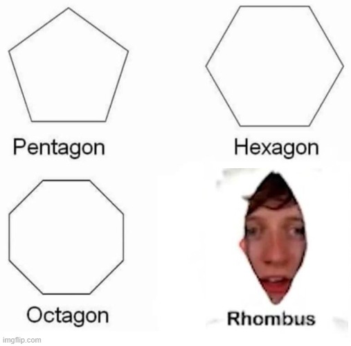 I AM A RHOMBUS | image tagged in memes,pentagon hexagon octagon,funny,rhombus,jacksucksatlife,why are you reading this | made w/ Imgflip meme maker