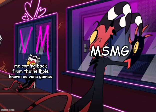 when | MSMG; me coming back from the hellhole known as vore games | image tagged in when | made w/ Imgflip meme maker