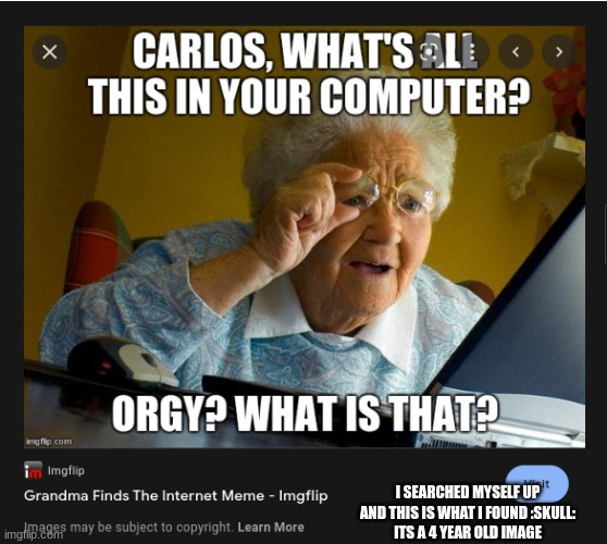 https://imgflip.com/i/2t4tfa the link if you dont believe me | I SEARCHED MYSELF UP AND THIS IS WHAT I FOUND :SKULL:
ITS A 4 YEAR OLD IMAGE | made w/ Imgflip meme maker