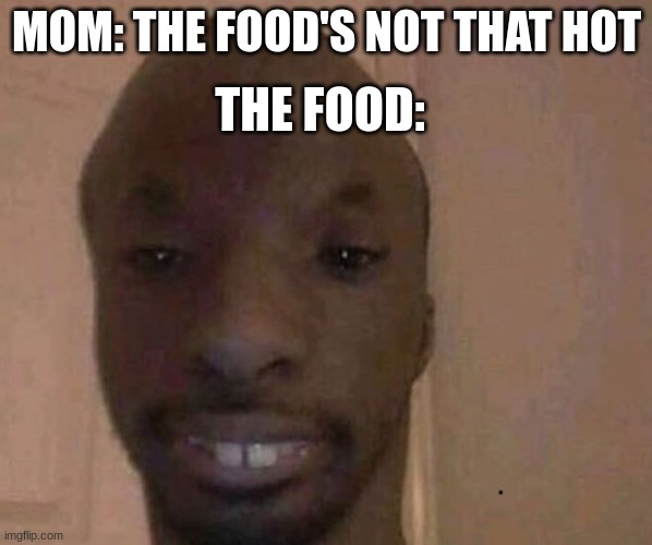 Smash | THE FOOD:; MOM: THE FOOD'S NOT THAT HOT | image tagged in hot | made w/ Imgflip meme maker