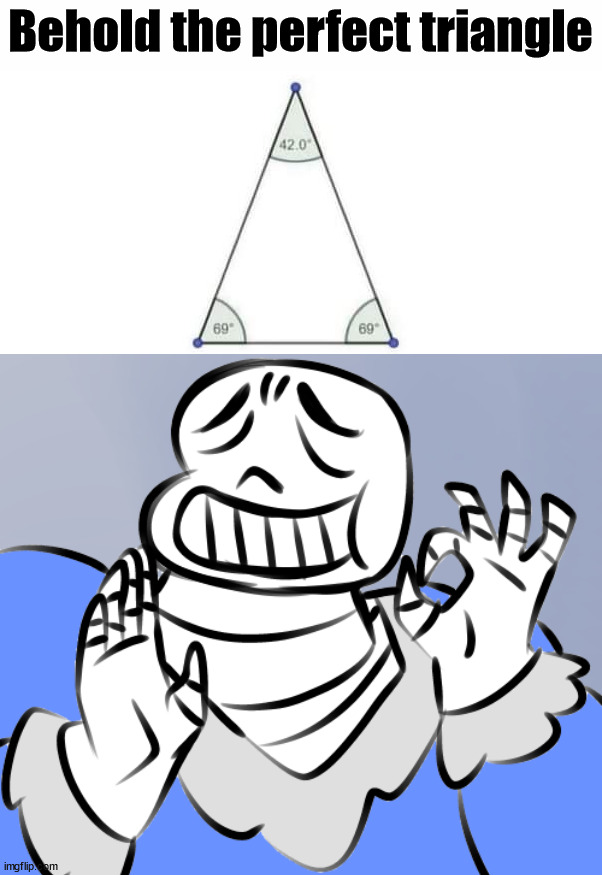 Behold the perfect triangle | image tagged in sans perfection | made w/ Imgflip meme maker