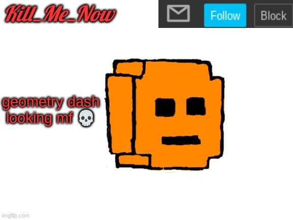 Kill_Me_Now Announcement Template | geometry dash looking mf 💀 | made w/ Imgflip meme maker