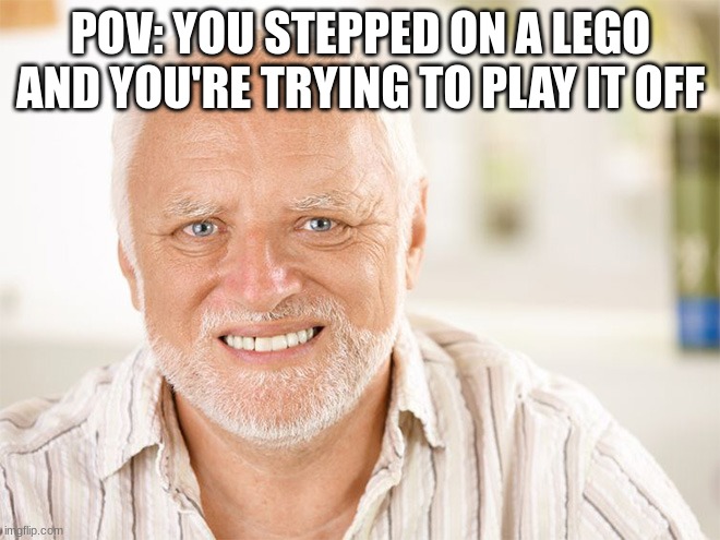 le me | POV: YOU STEPPED ON A LEGO AND YOU'RE TRYING TO PLAY IT OFF | image tagged in awkward smiling old man | made w/ Imgflip meme maker
