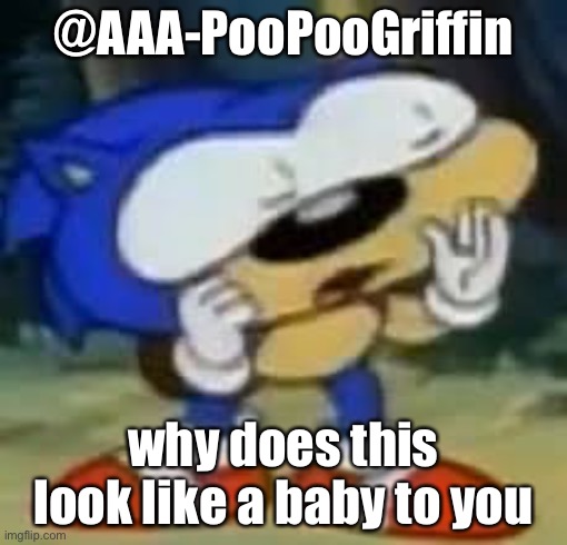 sonic huh? | @AAA-PooPooGriffin; why does this look like a baby to you | image tagged in sonic huh | made w/ Imgflip meme maker