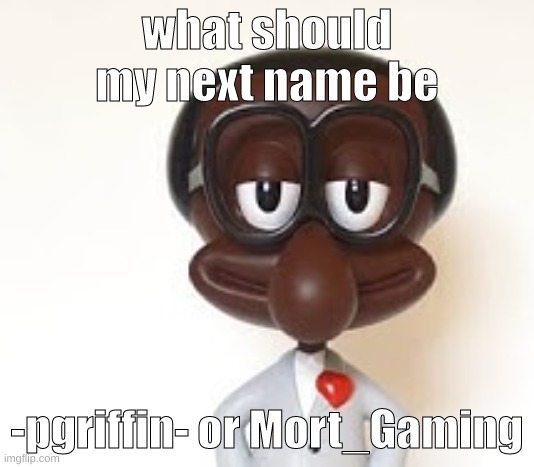 i feel like doing -pgriffin- | what should my next name be; -pgriffin- or Mort_Gaming | image tagged in memes,funny,brian,name,username,change | made w/ Imgflip meme maker