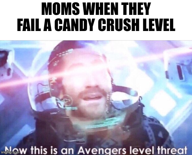 (Trys to think of a title) |  MOMS WHEN THEY FAIL A CANDY CRUSH LEVEL | image tagged in now this is an avengers level threat,oh wow are you actually reading these tags,memes | made w/ Imgflip meme maker