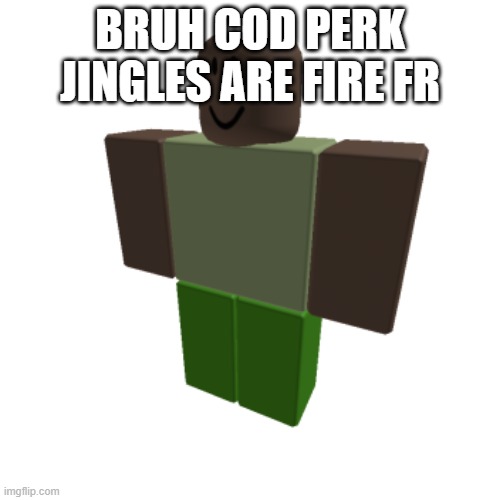 Roblox oc | BRUH COD PERK JINGLES ARE FIRE FR | image tagged in roblox oc | made w/ Imgflip meme maker