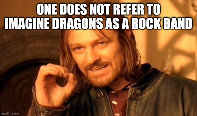One Does Not Simply Meme | ONE DOES NOT REFER TO IMAGINE DRAGONS AS A ROCK BAND | image tagged in memes,one does not simply | made w/ Imgflip meme maker