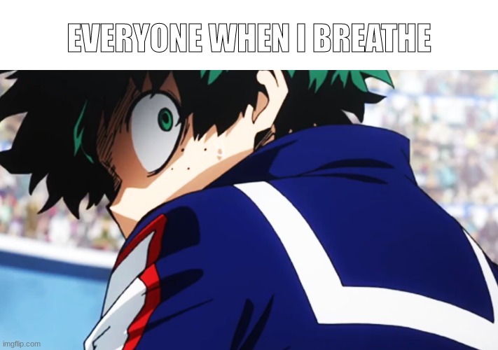 Deku what you say | EVERYONE WHEN I BREATHE | image tagged in e | made w/ Imgflip meme maker