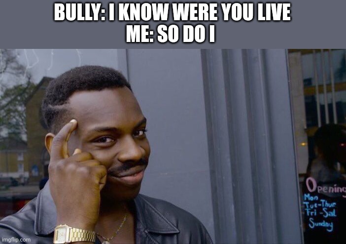 Roll Safe Think About It Meme | BULLY: I KNOW WERE YOU LIVE
ME: SO DO I | image tagged in memes,roll safe think about it | made w/ Imgflip meme maker