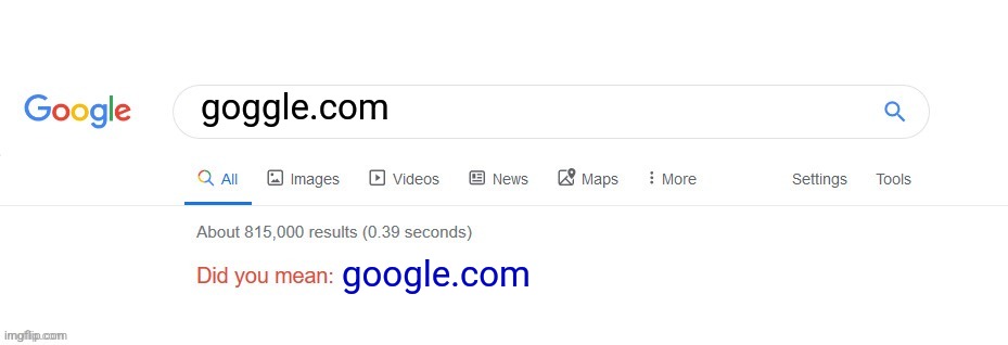 Disclaimer: goggle.com was an old virus website from the late 90's/early 2000's that took advantage of the constant misspelling. | goggle.com; google.com | image tagged in did you mean,google | made w/ Imgflip meme maker