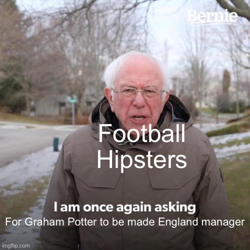 Bernie I Am Once Again Asking For Your Support Meme | Football Hipsters; For Graham Potter to be made England manager | image tagged in memes,bernie i am once again asking for your support,football,england football | made w/ Imgflip meme maker