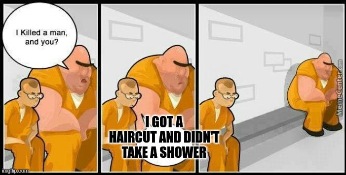 he's too dangerous to be kept alive | I GOT A HAIRCUT AND DIDN'T TAKE A SHOWER | image tagged in prisoners blank,memes,funny memes,change my mind,one does not simply | made w/ Imgflip meme maker