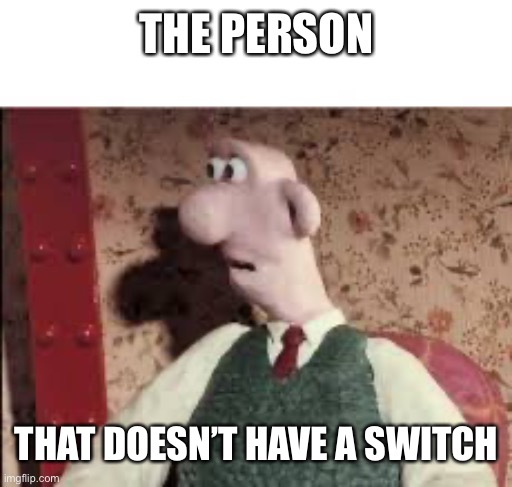 Surprised Wallace | THE PERSON THAT DOESN’T HAVE A SWITCH | image tagged in surprised wallace | made w/ Imgflip meme maker