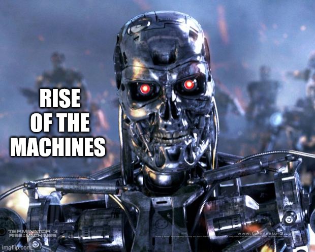 Terminator Robot T-800 | RISE OF THE MACHINES | image tagged in terminator robot t-800 | made w/ Imgflip meme maker