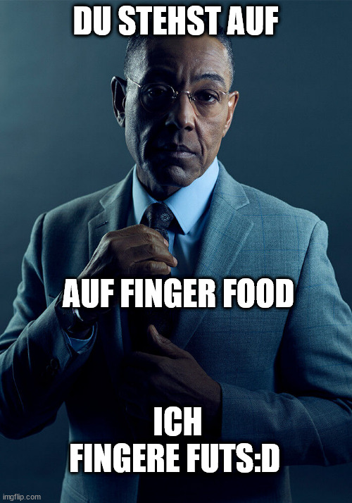 Gus Fring we are not the same | DU STEHST AUF; AUF FINGER FOOD; ICH FINGERE FUTS:D | image tagged in gus fring we are not the same | made w/ Imgflip meme maker