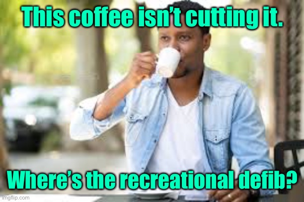 This coffee isn’t cutting it. Where’s the recreational defib? | made w/ Imgflip meme maker