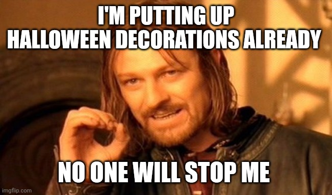 I am, you can not stop me. | I'M PUTTING UP HALLOWEEN DECORATIONS ALREADY; NO ONE WILL STOP ME | image tagged in memes,one does not simply,halloween is coming,halloween | made w/ Imgflip meme maker