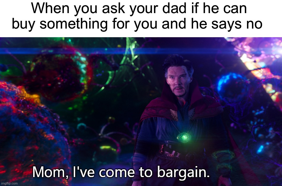 I’ve done this | When you ask your dad if he can buy something for you and he says no; Mom, | image tagged in doctor strange i've come to bargain,memes,funny,relatable memes,true story,bargain | made w/ Imgflip meme maker